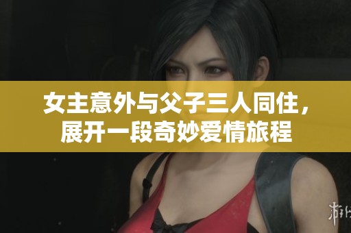 女主意外与父子三人同住，展开一段奇妙爱情旅程