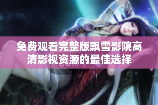 免费观看完整版飘雪影院高清影视资源的最佳选择