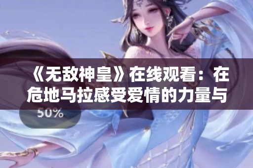 《无敌神皇》在线观看：在危地马拉感受爱情的力量与传奇
