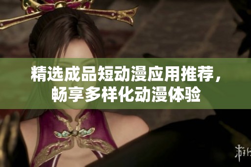 精选成品短动漫应用推荐，畅享多样化动漫体验