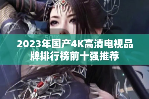 2023年国产4K高清电视品牌排行榜前十强推荐