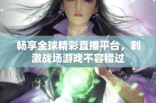 畅享全球精彩直播平台，刺激战场游戏不容错过