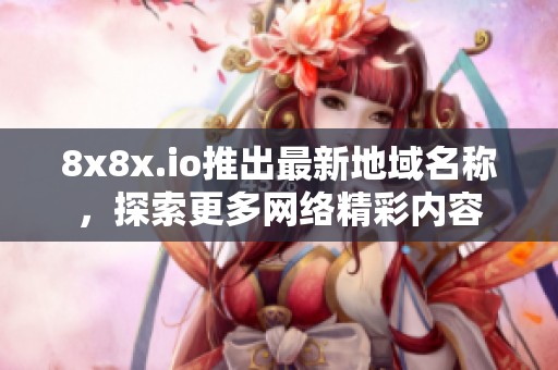 8x8x.io推出最新地域名称，探索更多网络精彩内容