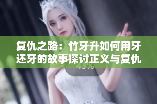 复仇之路：竹牙升如何用牙还牙的故事探讨正义与复仇的界限