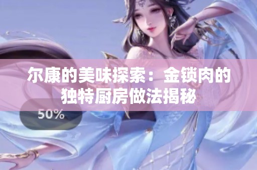 尔康的美味探索：金锁肉的独特厨房做法揭秘