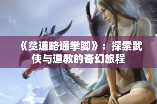 《贫道略通拳脚》：探索武侠与道教的奇幻旅程