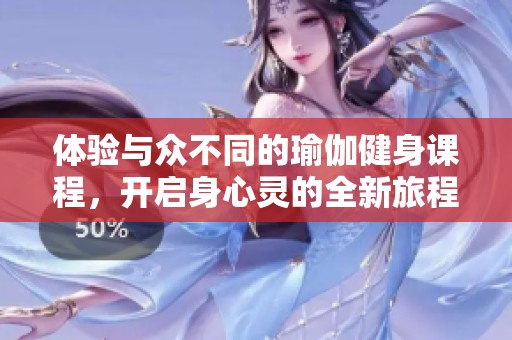 体验与众不同的瑜伽健身课程，开启身心灵的全新旅程