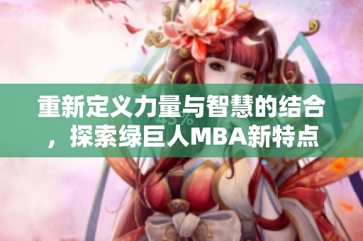 重新定义力量与智慧的结合，探索绿巨人MBA新特点