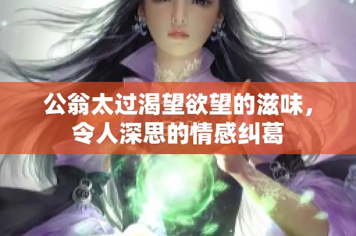 公翁太过渴望欲望的滋味，令人深思的情感纠葛