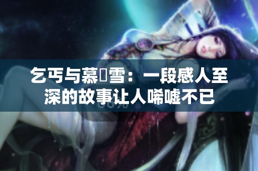 乞丐与慕葇雪：一段感人至深的故事让人唏嘘不已