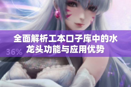 全面解析工本口子库中的水龙头功能与应用优势