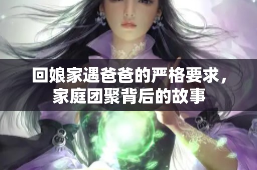 回娘家遇爸爸的严格要求，家庭团聚背后的故事