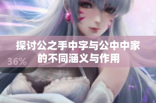 探讨公之手中字与公中中家的不同涵义与作用