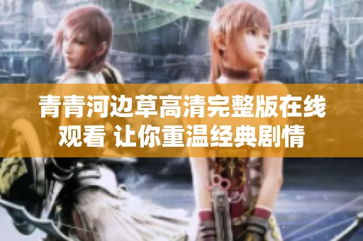 青青河边草高清完整版在线观看 让你重温经典剧情