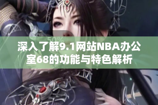 深入了解9.1网站NBA办公室68的功能与特色解析