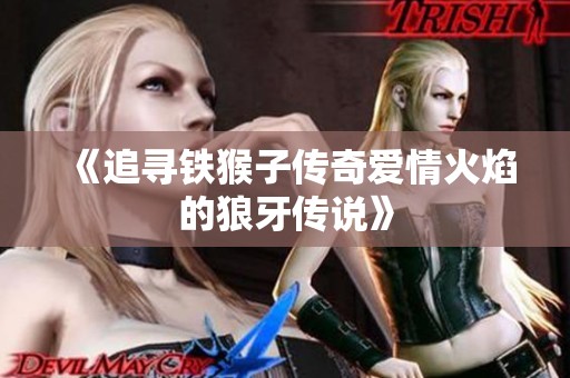 《追寻铁猴子传奇爱情火焰的狼牙传说》
