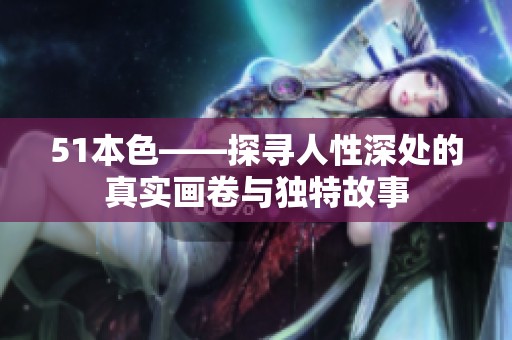 51本色——探寻人性深处的真实画卷与独特故事
