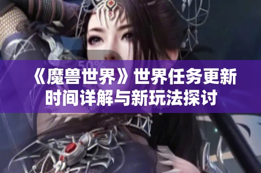 《魔兽世界》世界任务更新时间详解与新玩法探讨