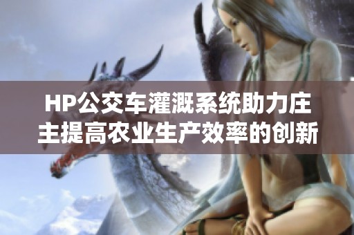 HP公交车灌溉系统助力庄主提高农业生产效率的创新实践
