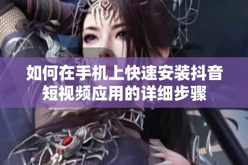 如何在手机上快速安装抖音短视频应用的详细步骤