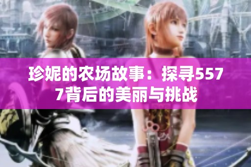 珍妮的农场故事：探寻5577背后的美丽与挑战