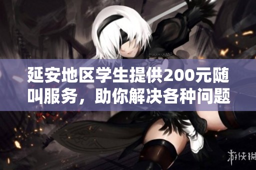 延安地区学生提供200元随叫服务，助你解决各种问题