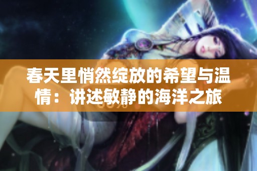 春天里悄然绽放的希望与温情：讲述敏静的海洋之旅