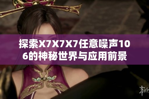 探索X7X7X7任意噪声106的神秘世界与应用前景