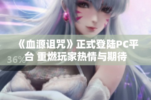 《血源诅咒》正式登陆PC平台 重燃玩家热情与期待
