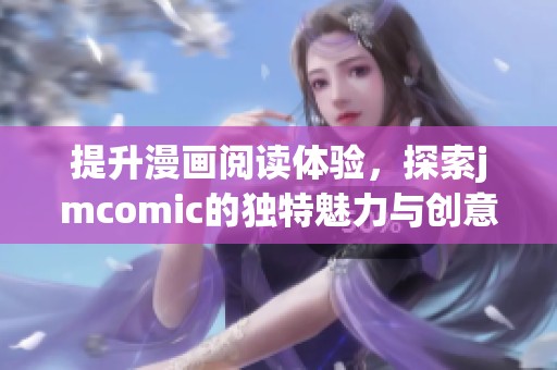 提升漫画阅读体验，探索jmcomic的独特魅力与创意世界