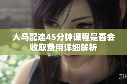 人马配速45分钟课程是否会收取费用详细解析