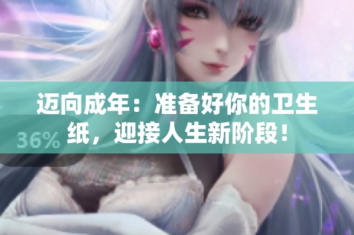 迈向成年：准备好你的卫生纸，迎接人生新阶段！