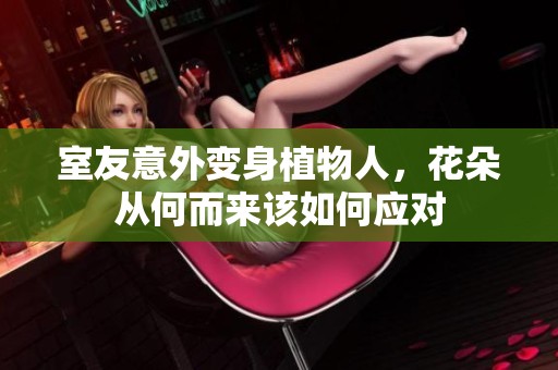 室友意外变身植物人，花朵从何而来该如何应对