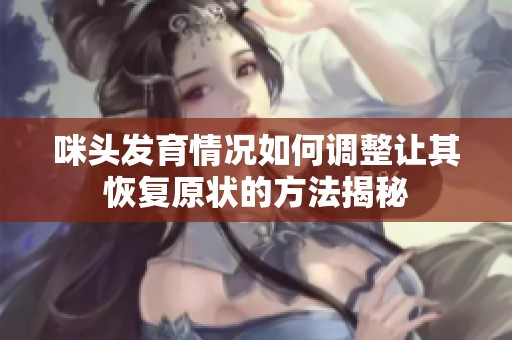 咪头发育情况如何调整让其恢复原状的方法揭秘