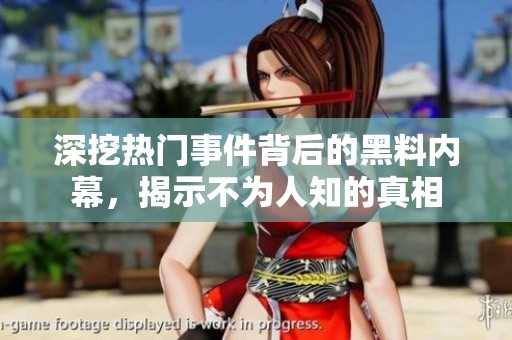 深挖热门事件背后的黑料内幕，揭示不为人知的真相