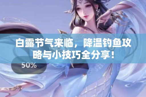 白露节气来临，降温钓鱼攻略与小技巧全分享！