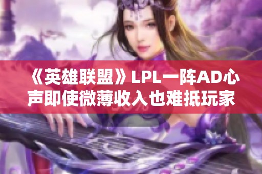 《英雄联盟》LPL一阵AD心声即使微薄收入也难抵玩家热情