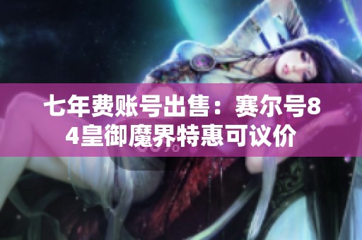七年费账号出售：赛尔号84皇御魔界特惠可议价