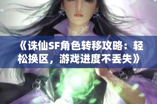 《诛仙SF角色转移攻略：轻松换区，游戏进度不丢失》