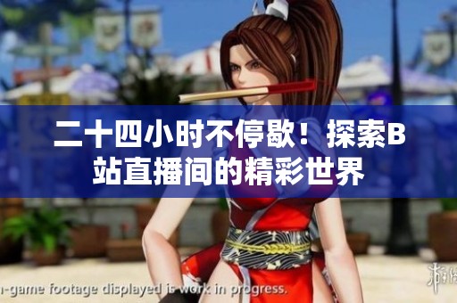 二十四小时不停歇！探索B站直播间的精彩世界