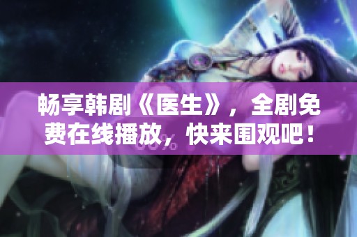 畅享韩剧《医生》，全剧免费在线播放，快来围观吧！