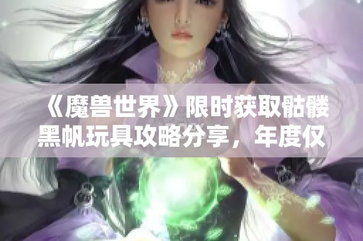 《魔兽世界》限时获取骷髅黑帆玩具攻略分享，年度仅此一天