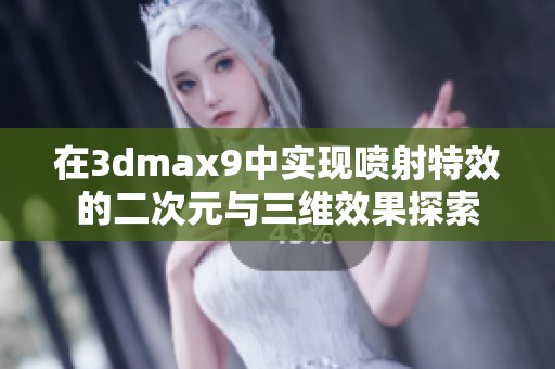 在3dmax9中实现喷射特效的二次元与三维效果探索