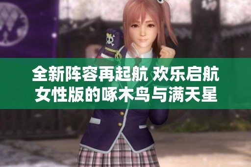 全新阵容再起航 欢乐启航女性版的啄木鸟与满天星