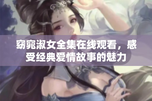 窈窕淑女全集在线观看，感受经典爱情故事的魅力