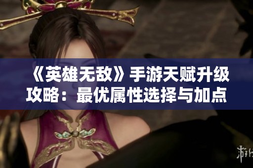 《英雄无敌》手游天赋升级攻略：最优属性选择与加点技巧解析
