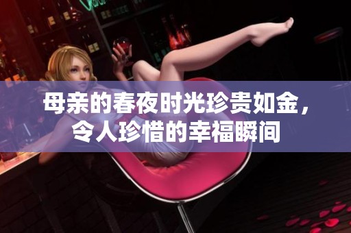 母亲的春夜时光珍贵如金，令人珍惜的幸福瞬间