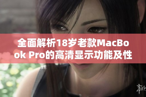 全面解析18岁老款MacBook Pro的高清显示功能及性能表现