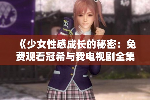 《少女性感成长的秘密：免费观看冠希与我电视剧全集》
