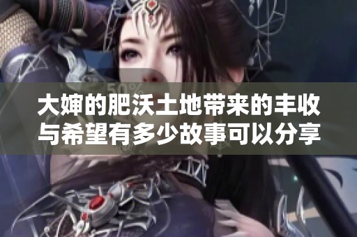 大婶的肥沃土地带来的丰收与希望有多少故事可以分享